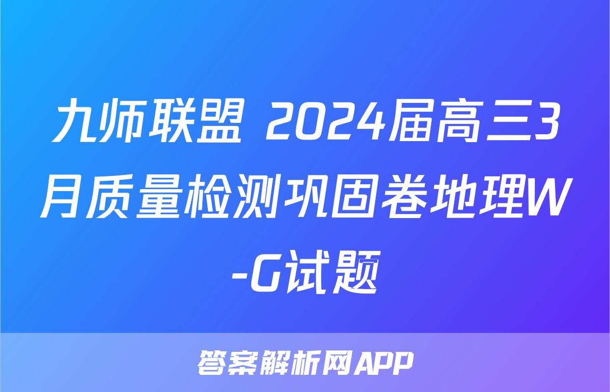 九师联盟 2024届高三3月质量检测巩固卷地理W-G试题